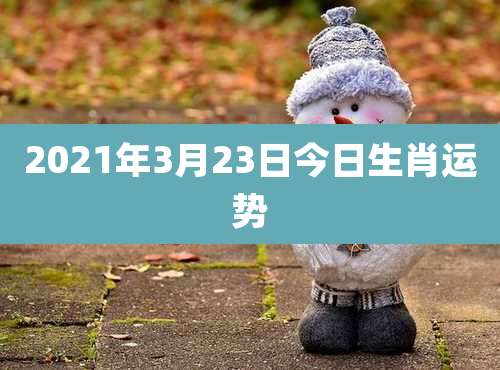 2021年3月23日今日生肖运势