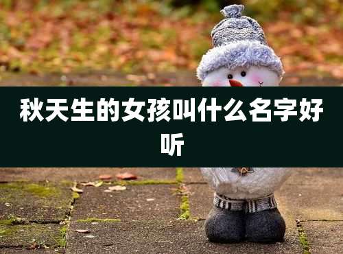 秋天生的女孩叫什么名字好听