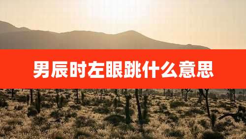 男辰时左眼跳什么意思