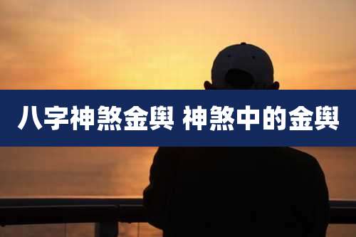 八字神煞金舆 神煞中的金舆