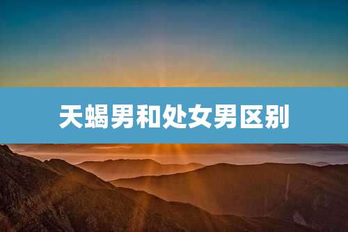 天蝎男和处女男区别