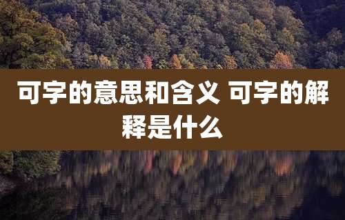 可字的意思和含义 可字的解释是什么
