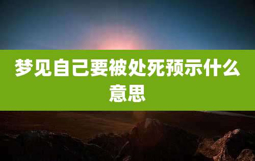 梦见自己要被处死预示什么意思