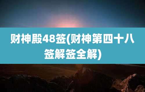 财神殿48签(财神第四十八签解签全解)