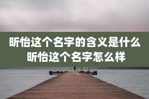 昕怡这个名字的含义是什么 昕怡这个名字怎么样