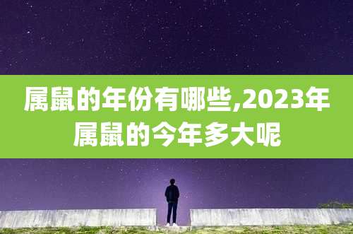 属鼠的年份有哪些,2023年属鼠的今年多大呢