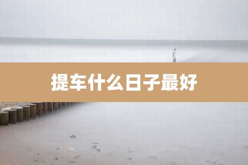 提车什么日子最好