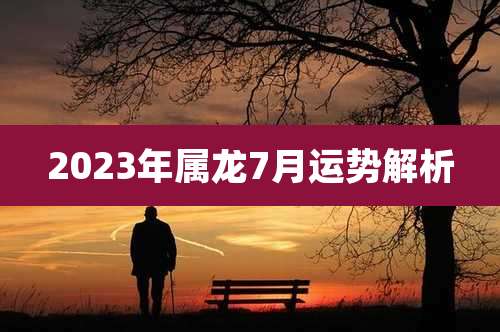 2023年属龙7月运势解析