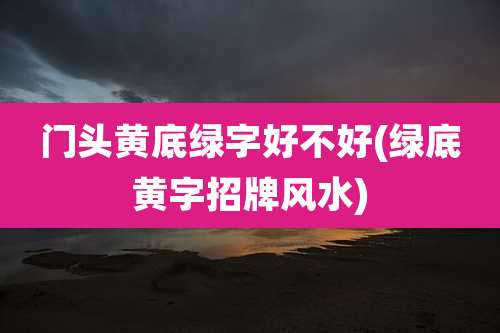 门头黄底绿字好不好(绿底黄字招牌风水)