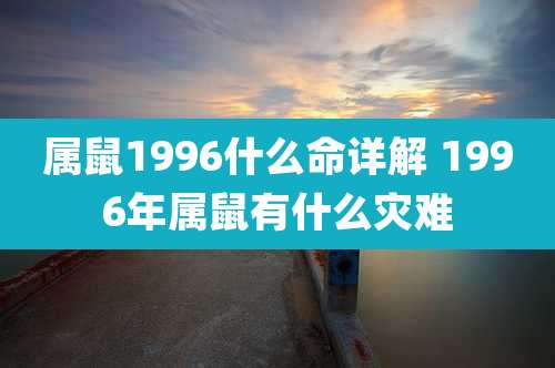 属鼠1996什么命详解 1996年属鼠有什么灾难