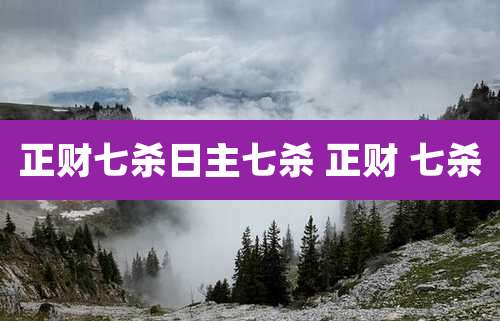 正财七杀日主七杀 正财 七杀