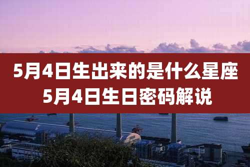 5月4日生出来的是什么星座 5月4日生日密码解说