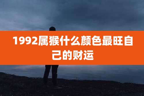 1992属猴什么颜色最旺自己的财运