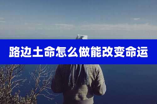 路边土命怎么做能改变命运