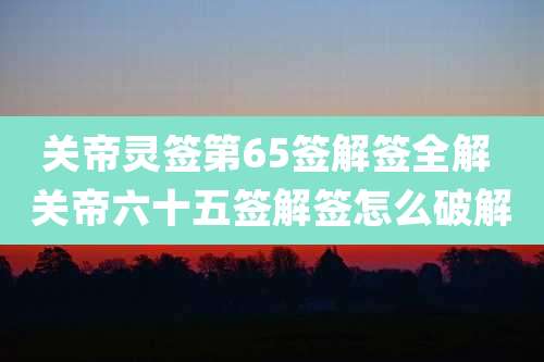 关帝灵签第65签解签全解 关帝六十五签解签怎么破解