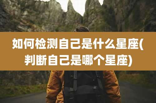如何检测自己是什么星座(判断自己是哪个星座)