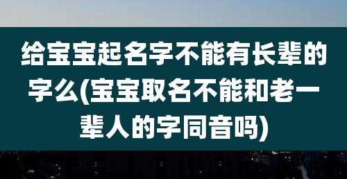 给宝宝起名字不能有长辈的字么(宝宝取名不能和老一辈人的字同音吗)
