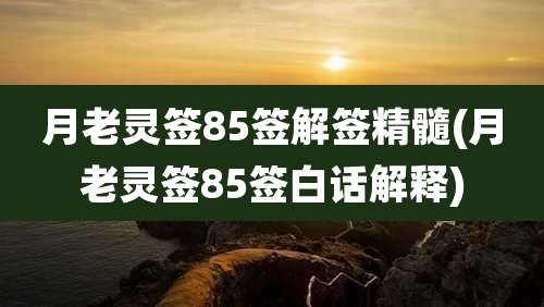 月老灵签85签解签精髓(月老灵签85签白话解释)