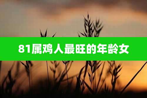 81属鸡人最旺的年龄女