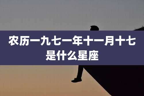 农历一九七一年十一月十七是什么星座