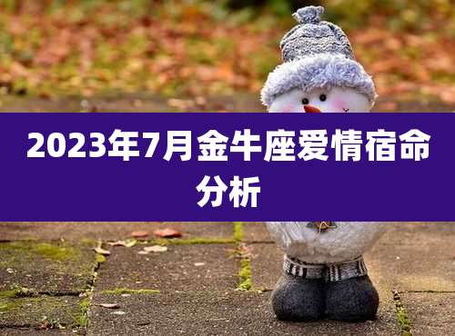 2023年7月金牛座爱情宿命分析