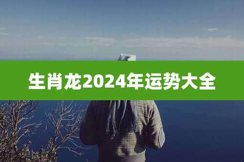 生肖龙2024年运势大全