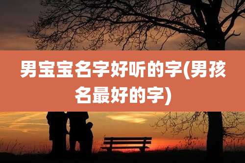 男宝宝名字好听的字(男孩名最好的字)