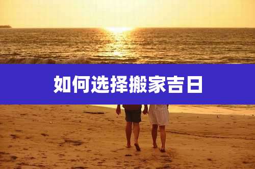 如何选择搬家吉日