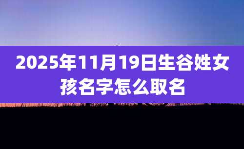 2025年11月19日生谷姓女孩名字怎么取名