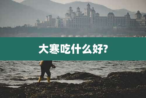 大寒吃什么好?