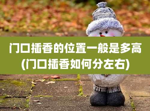 门口插香的位置一般是多高(门口插香如何分左右)