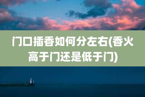 门口插香如何分左右(香火高于门还是低于门)