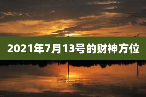 2021年7月13号的财神方位