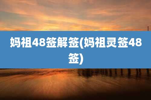 妈祖48签解签(妈祖灵签48签)
