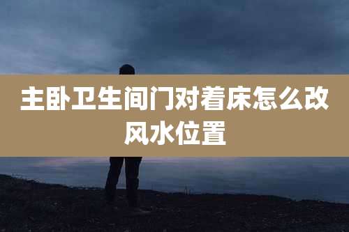 主卧卫生间门对着床怎么改风水位置