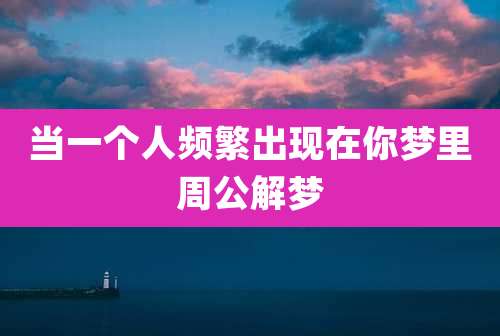当一个人频繁出现在你梦里周公解梦