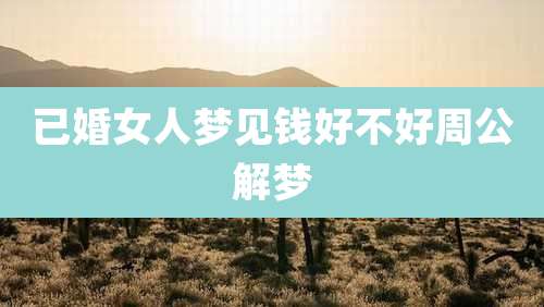 已婚女人梦见钱好不好周公解梦