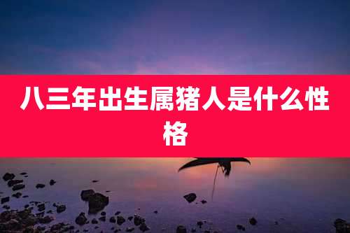 八三年出生属猪人是什么性格