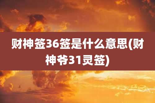 财神签36签是什么意思(财神爷31灵签)