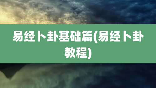 易经卜卦基础篇(易经卜卦教程)