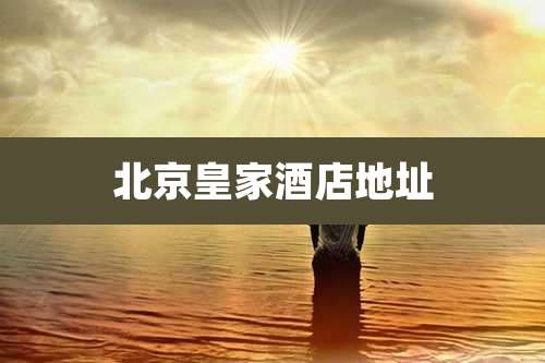 北京皇家酒店地址