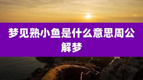 梦见熟小鱼是什么意思周公解梦