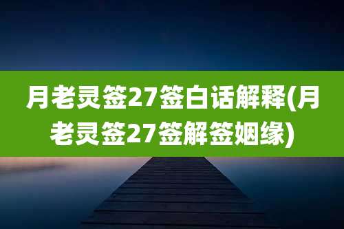 月老灵签27签白话解释(月老灵签27签解签姻缘)