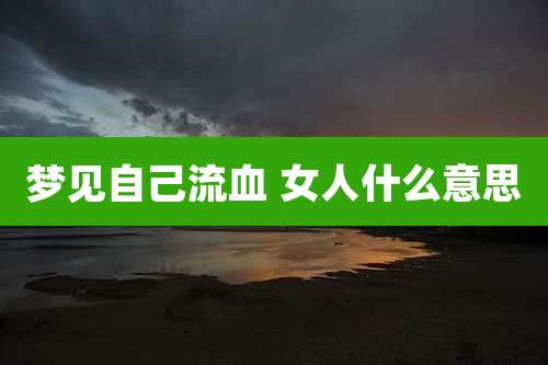 梦见自己流血 女人什么意思