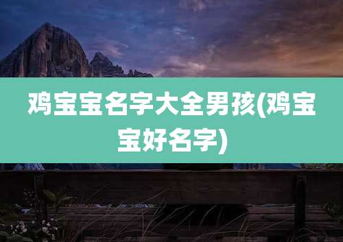 鸡宝宝名字大全男孩(鸡宝宝好名字)