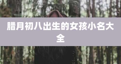 腊月初八出生的女孩小名大全