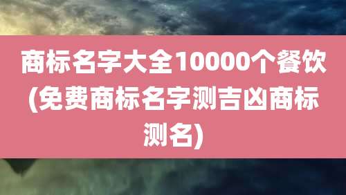 商标名字大全10000个餐饮(免费商标名字测吉凶商标测名)