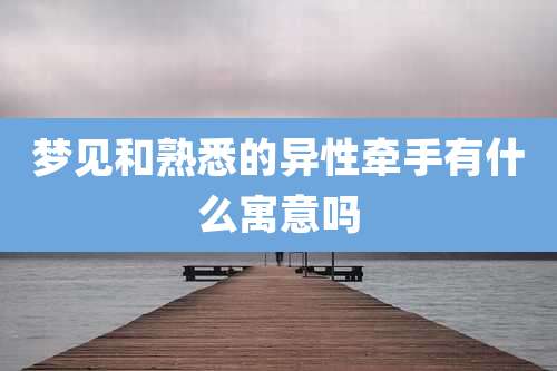 梦见和熟悉的异性牵手有什么寓意吗