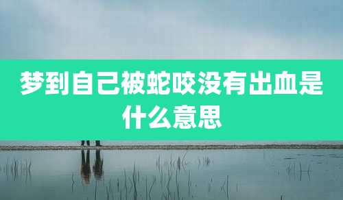 梦到自己被蛇咬没有出血是什么意思