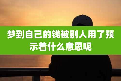 梦到自己的钱被别人用了预示着什么意思呢